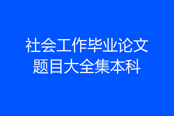 社会工作毕业论文题目大全集本科