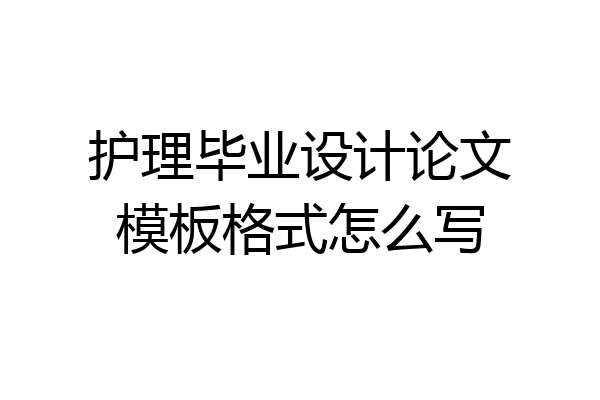 护理毕业设计论文模板格式怎么写