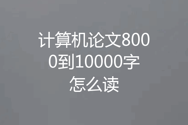 计算机论文8000到10000字怎么读