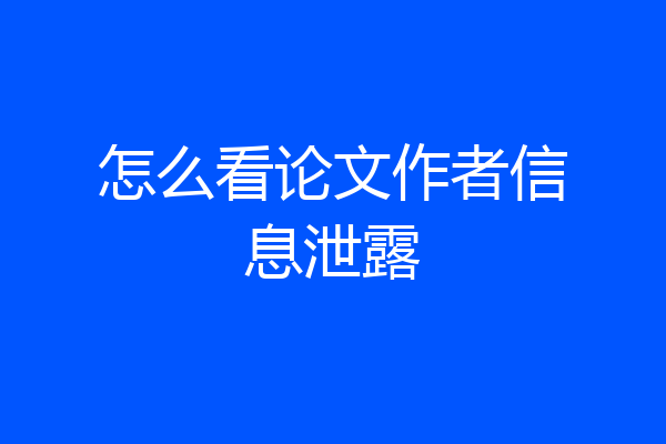 怎么看论文作者信息泄露