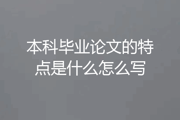 本科毕业论文的特点是什么怎么写