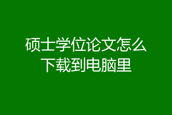 硕士学位论文怎么下载到电脑里