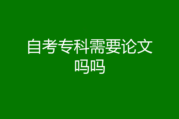 自考专科需要论文吗吗