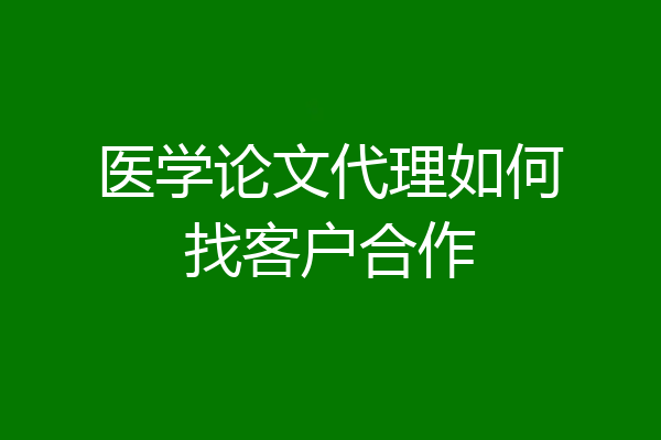 医学论文代理如何找客户合作