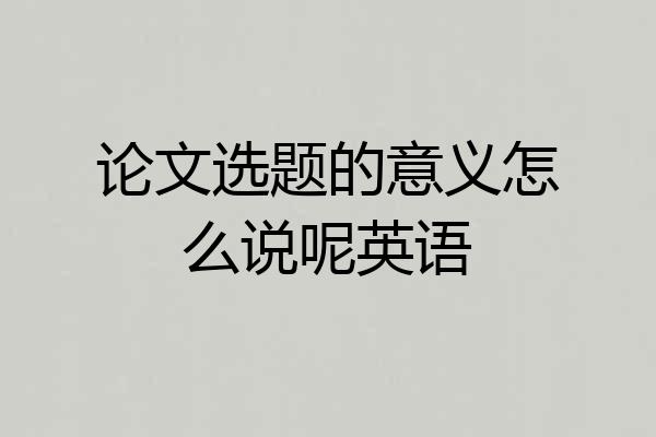 论文选题的意义怎么说呢英语