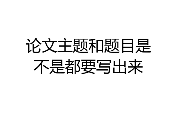 论文主题和题目是不是都要写出来