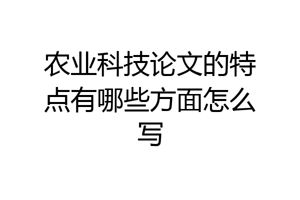 农业科技论文的特点有哪些方面怎么写