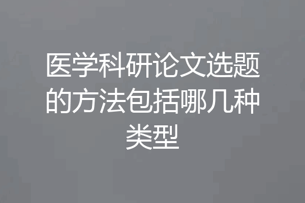 医学科研论文选题的方法包括哪几种类型