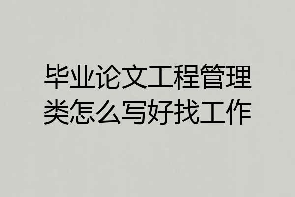 毕业论文工程管理类怎么写好找工作