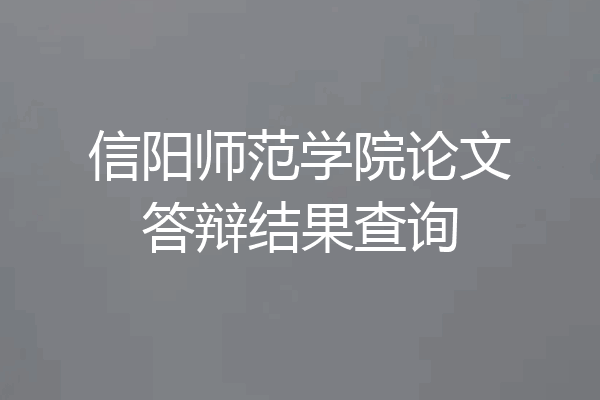 信阳师范学院论文答辩结果查询
