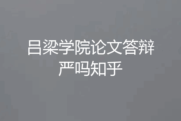 吕梁学院论文答辩严吗知乎