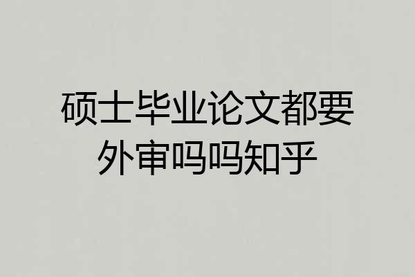硕士毕业论文都要外审吗吗知乎