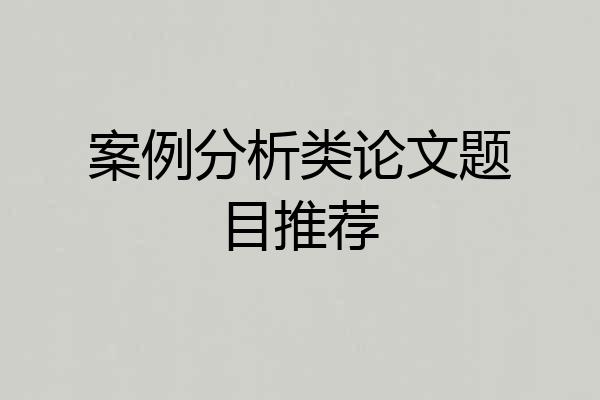 案例分析类论文题目推荐