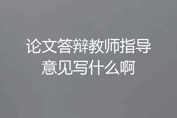 论文答辩教师指导意见写什么啊
