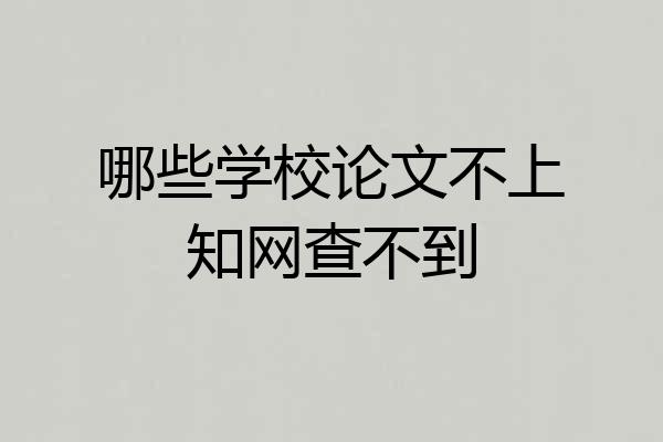 哪些学校论文不上知网查不到