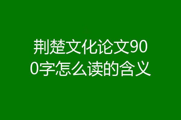 荆楚文化论文900字怎么读的含义