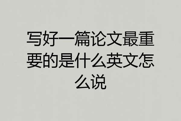 写好一篇论文最重要的是什么英文怎么说