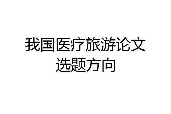 我国医疗旅游论文选题方向