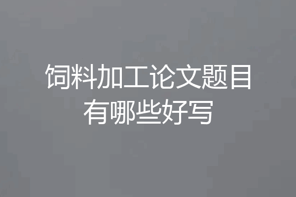 饲料加工论文题目有哪些好写