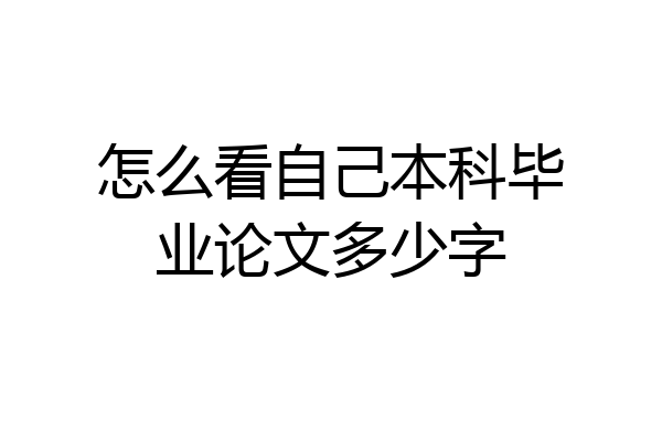 怎么看自己本科毕业论文多少字
