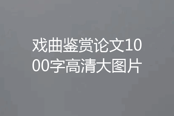 戏曲鉴赏论文1000字高清大图片