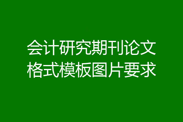 会计研究期刊论文格式模板图片要求