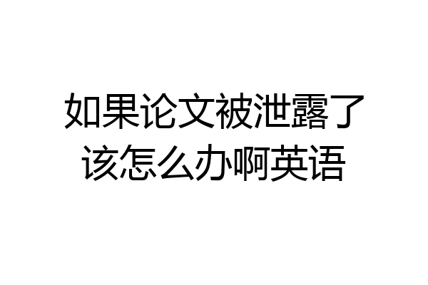 如果论文被泄露了该怎么办啊英语