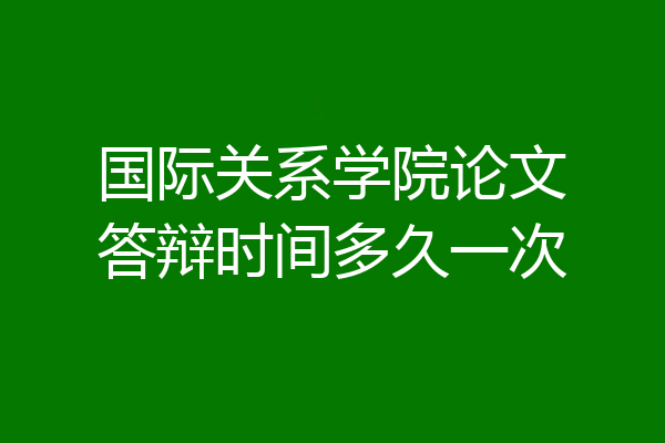 国际关系学院论文答辩时间多久一次
