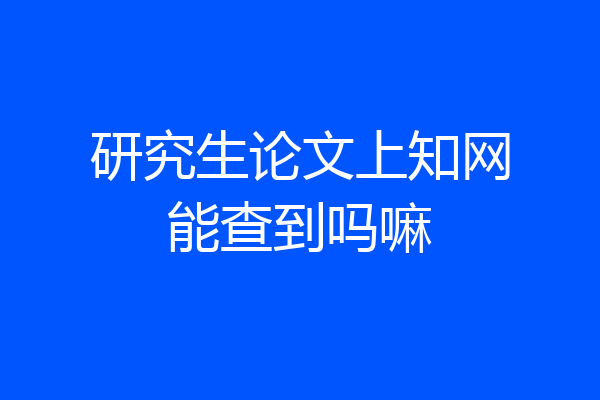研究生论文上知网能查到吗嘛