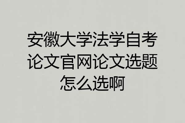 安徽大学法学自考论文官网论文选题怎么选啊