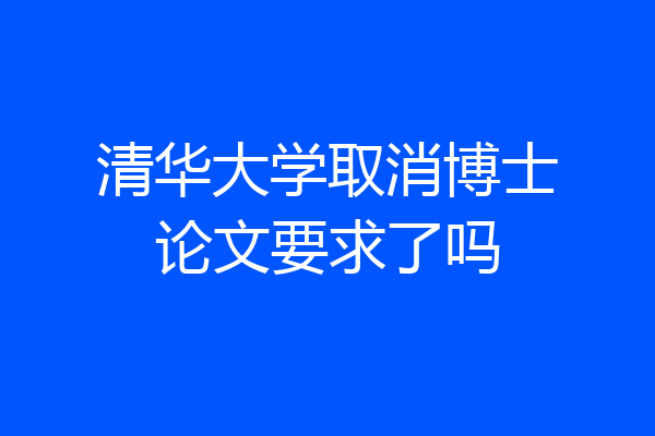 清华大学取消博士论文要求了吗