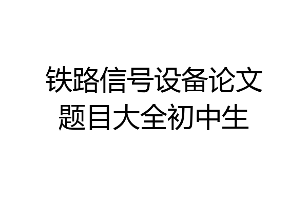 铁路信号设备论文题目大全初中生