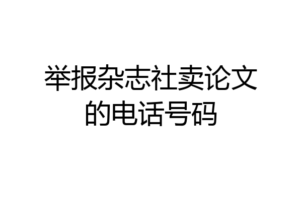 举报杂志社卖论文的电话号码