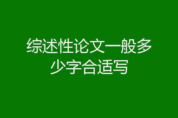 综述性论文一般多少字合适写