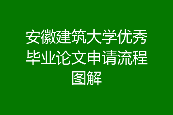 安徽建筑大学优秀毕业论文申请流程图解