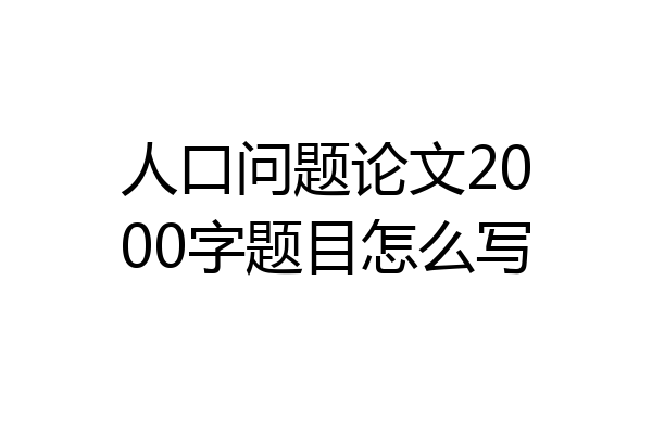 人口问题论文2000字题目怎么写