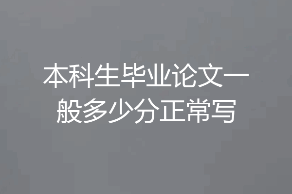 本科生毕业论文一般多少分正常写