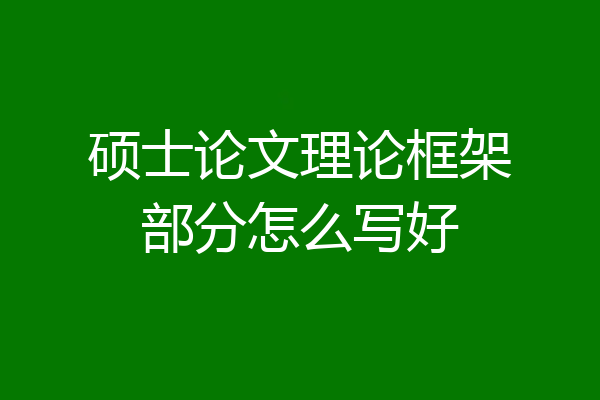 硕士论文理论框架部分怎么写好