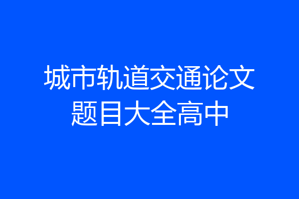 城市轨道交通论文题目大全高中