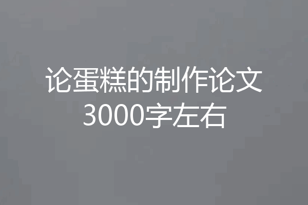 论蛋糕的制作论文3000字左右