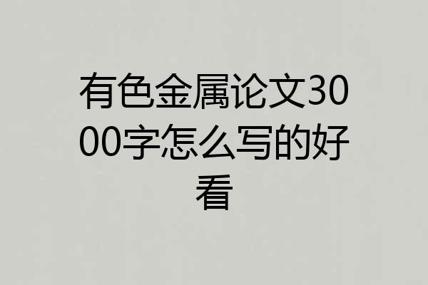 有色金属论文3000字怎么写的好看