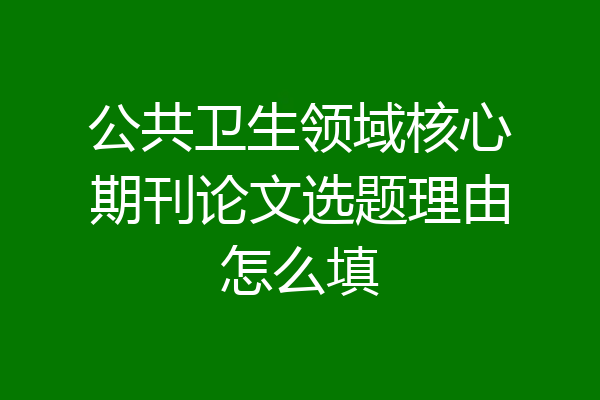 公共卫生领域核心期刊论文选题理由怎么填