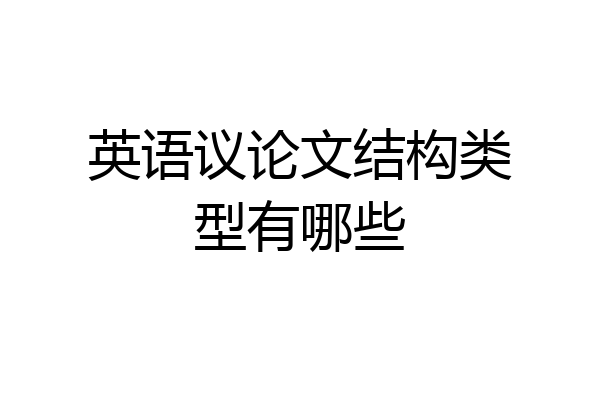英语议论文结构类型有哪些