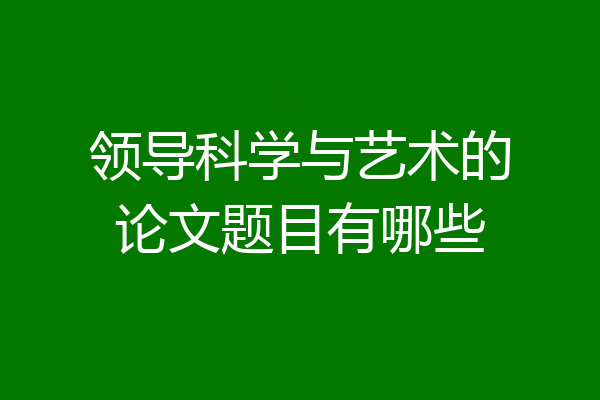 领导科学与艺术的论文题目有哪些