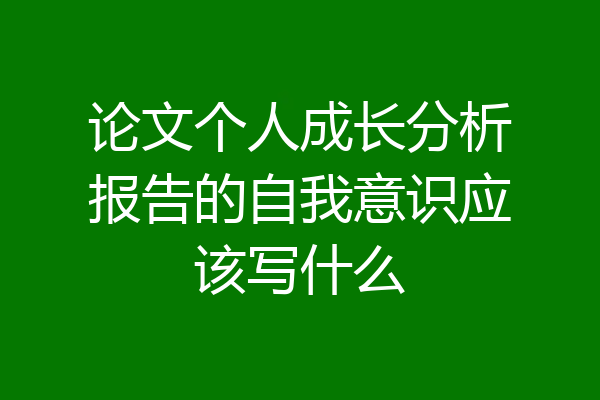 论文个人成长分析报告的自我意识应该写什么