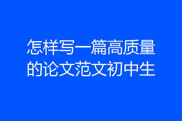 怎样写一篇高质量的论文范文初中生