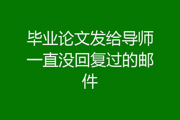 毕业论文发给导师一直没回复过的邮件
