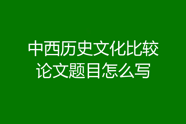中西历史文化比较论文题目怎么写