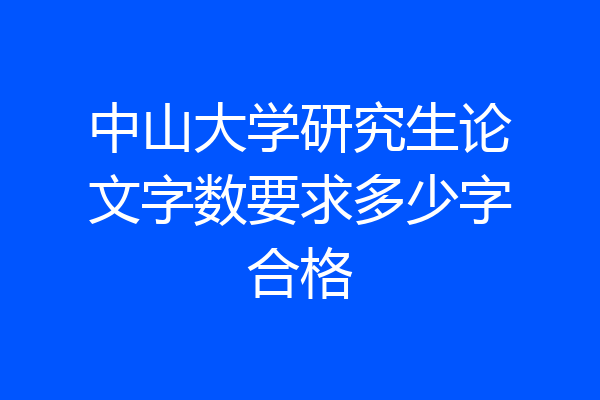 中山大学研究生论文字数要求多少字合格