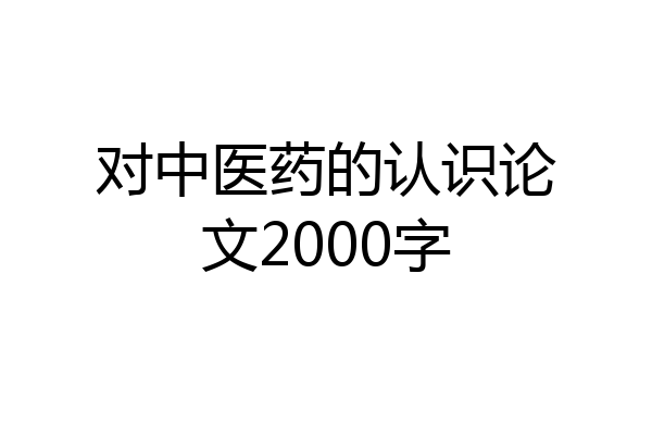 对中医药的认识论文2000字